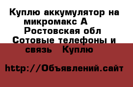 Куплю аккумулятор на микромакс А093 - Ростовская обл. Сотовые телефоны и связь » Куплю   